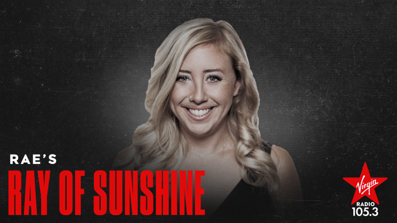 Virgin Radio loves sharing Rae's Ray of Sunshine with you, but they also want to share your Ray of Sunshine